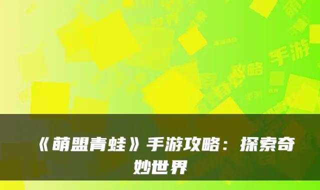 《萌盟青蛙》手游攻略:探索奇妙世界