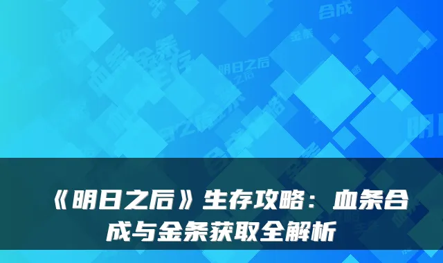 《明日之后》生存攻略：血条合成与金条获取全解析