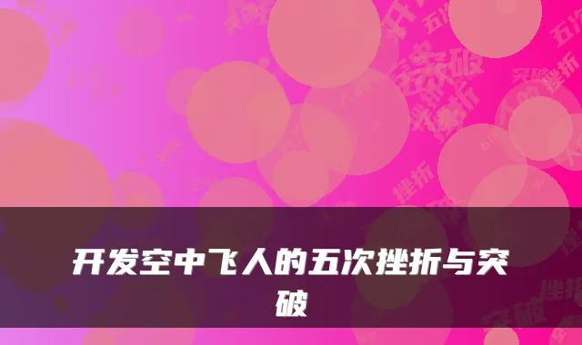 开发空中飞人的五次挫折与突破