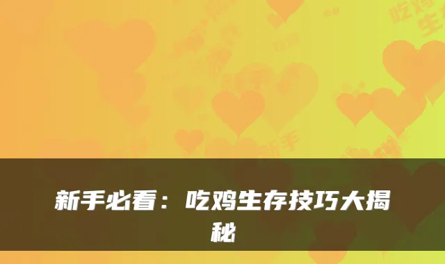 新手必看：吃鸡生存技巧大揭秘