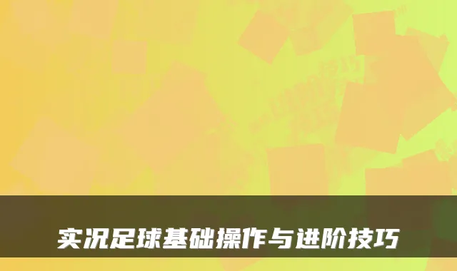 实况足球基础操作与进阶技巧