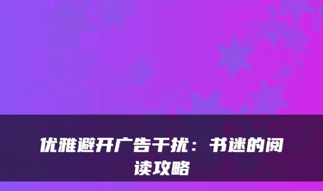 优雅避开广告干扰：书迷的阅读攻略