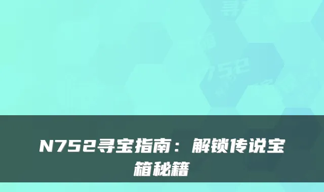 N752寻宝指南：解锁传说宝箱秘籍