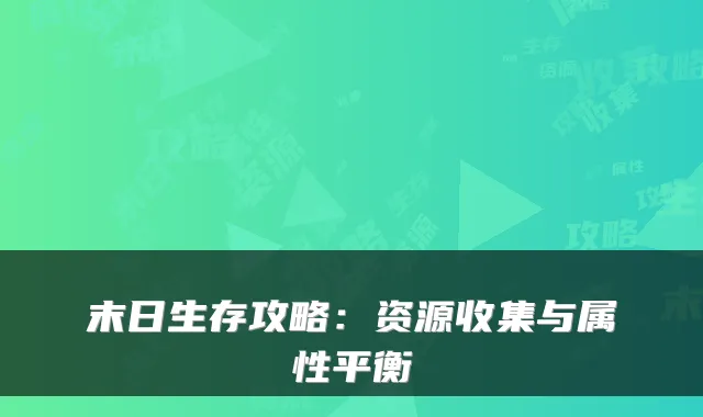 末日生存攻略：资源收集与属性平衡