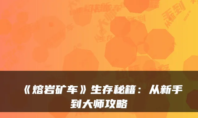 《熔岩矿车》生存秘籍：从新手到大师攻略