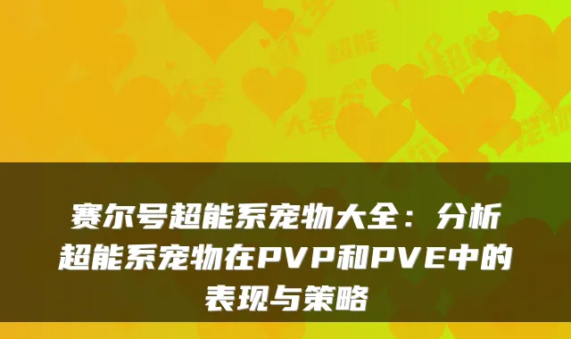 赛尔号超能系宠物大全:分析超能系宠物在PVP和PVE中的表现与策略