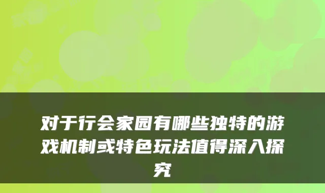 对于行会家园有哪些独特的游戏机制或特色玩法值得深入探究