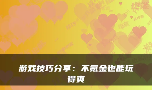 游戏技巧分享：不氪金也能玩得爽