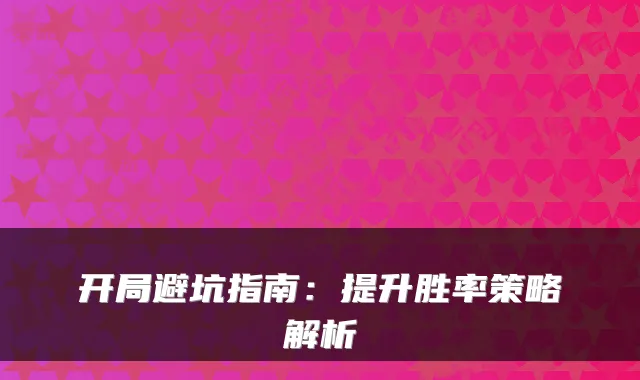 开局避坑指南：提升胜率策略解析