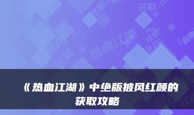 《热血江湖》中绝版披风红颜的获取攻略
