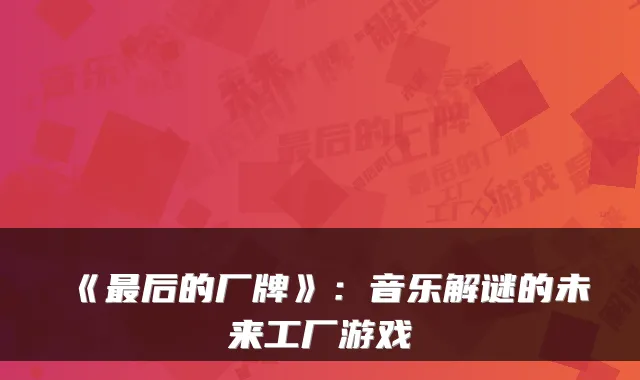 《后的厂牌》：音乐解谜的未来工厂游戏