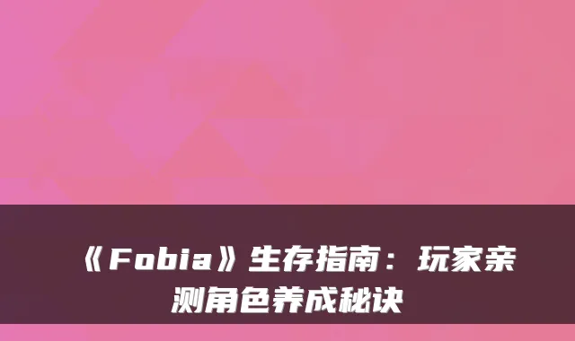 《Fobia》生存指南：玩家亲测角色养成秘诀