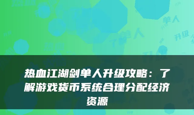 热血江湖剑单人升级攻略：了解游戏货币系统合理分配经济资源