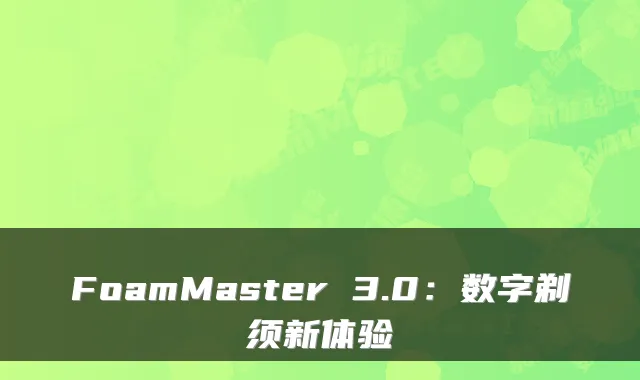 FoamMaster 3.0：数字剃须新体验