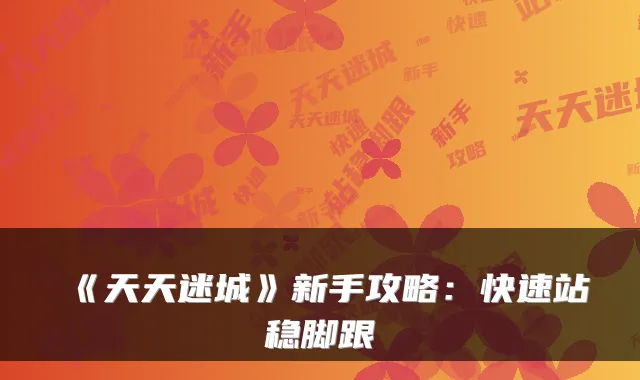 《天天迷城》新手攻略：快速站稳脚跟
