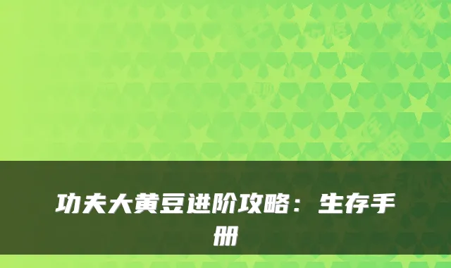 功夫大黄豆进阶攻略：生存手册