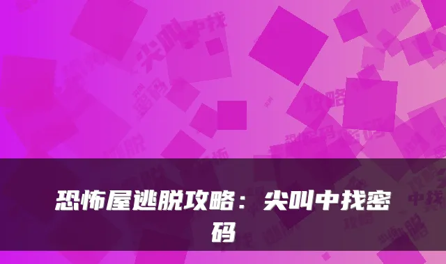 恐怖屋逃脱攻略：尖叫中找密码