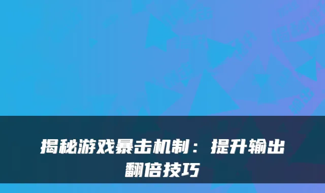 揭秘游戏暴击机制:提升输出翻倍技巧