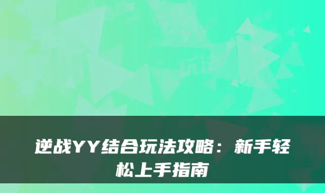 逆战YY结合玩法攻略:新手轻松上手指南