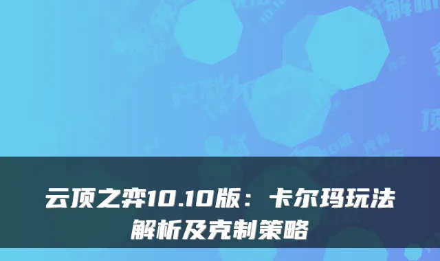云顶之弈10.10版：卡尔玛玩法解析及克制策略