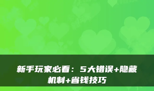 新手玩家必看:5大错误+隐藏机制+省钱技巧