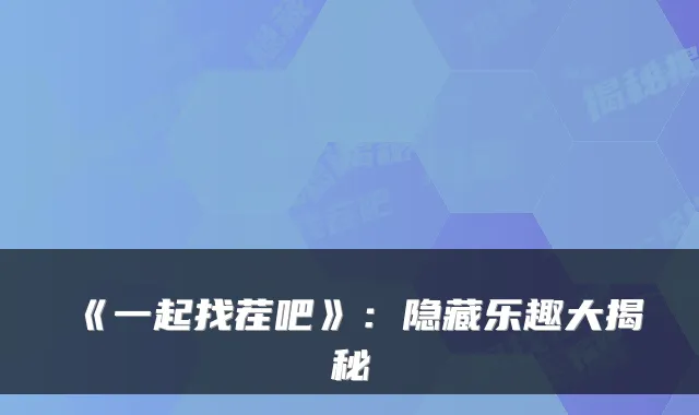 《一起找茬吧》：隐藏乐趣大揭秘