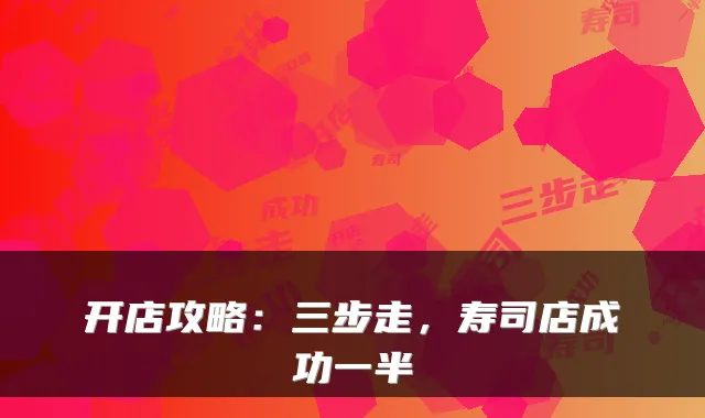 开店攻略：三步走，寿司店成功一半