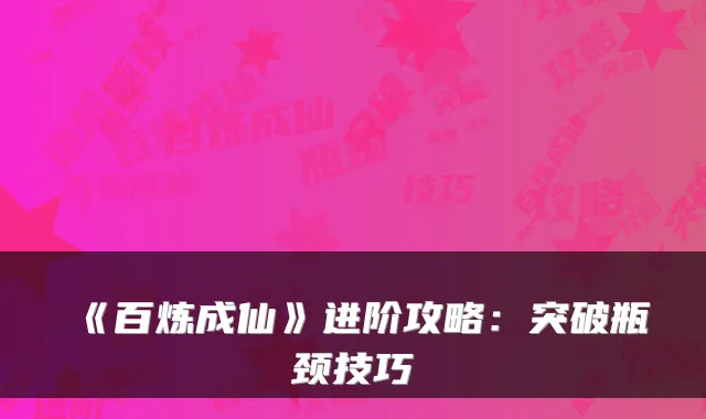 《百炼成仙》进阶攻略：突破瓶颈技巧