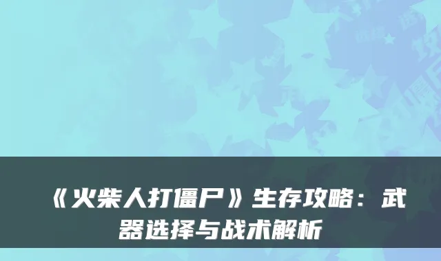 《火柴人打僵尸》生存攻略：武器选择与战术解析