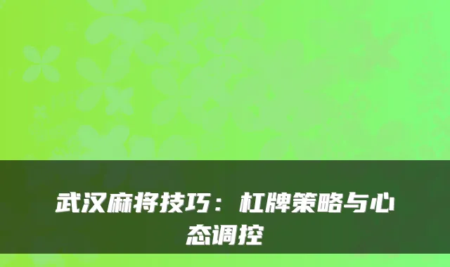 武汉麻将技巧:杠牌策略与心态调控