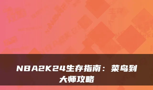 NBA2K24生存指南：菜鸟到大师攻略