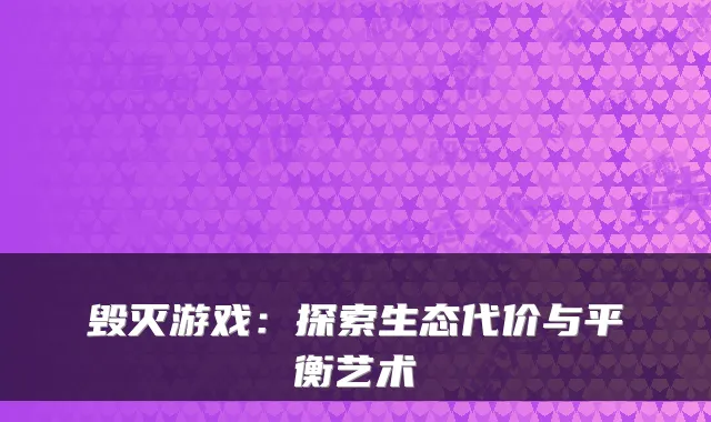 毁灭游戏：探索生态代价与平衡艺术