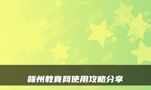 赣州教育网使用攻略分享