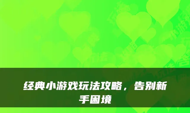 经典小游戏玩法攻略,告别新手困境