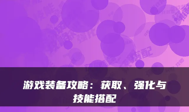 游戏装备攻略：获取、强化与技能搭配