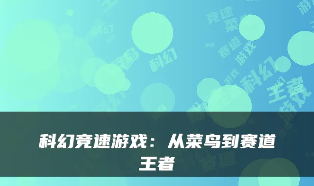 科幻竞速游戏：从菜鸟到赛道王者
