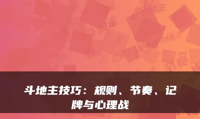 斗地主技巧：规则、节奏、记牌与心理战