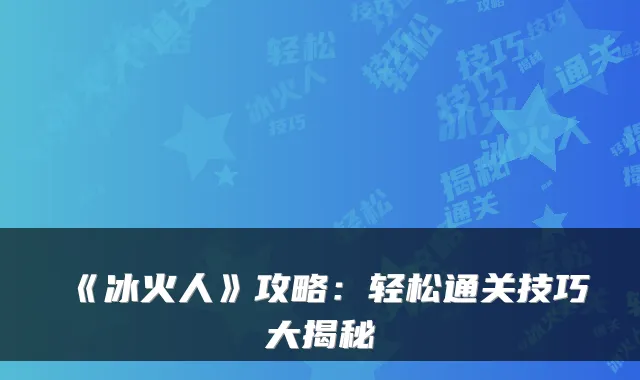 《冰火人》攻略：轻松通关技巧大揭秘