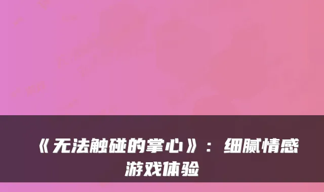 《无法触碰的掌心》:细腻情感游戏体验