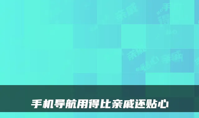 手机导航用得比亲戚还贴心
