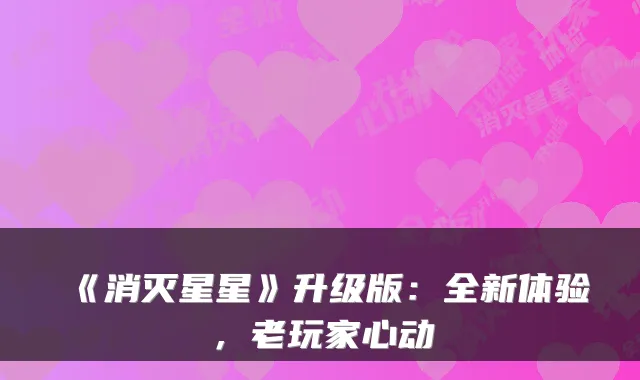 《消灭星星》升级版：全新体验，老玩家心动
