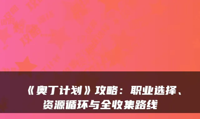 《奥丁计划》攻略:职业选择、资源循环与全收集路线