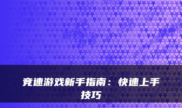竞速游戏新手指南：快速上手技巧