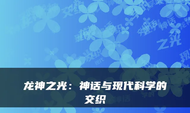 龙神之光：神话与现代科学的交织