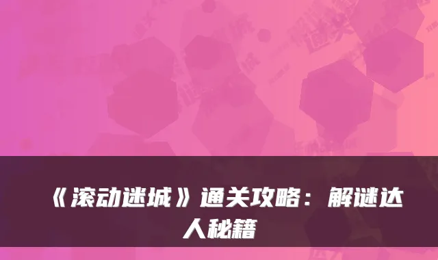 《滚动迷城》通关攻略：解谜达人秘籍