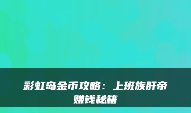 彩虹岛金币攻略：上班族肝帝赚钱秘籍