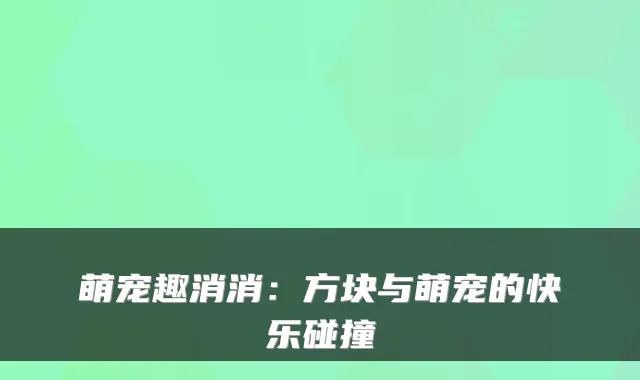 萌宠趣消消：方块与萌宠的快乐碰撞