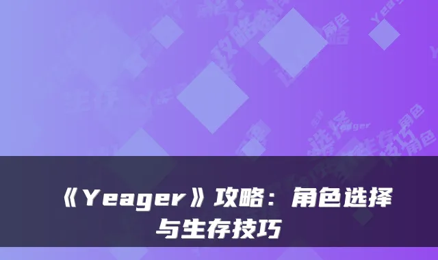 《Yeager》攻略：角色选择与生存技巧