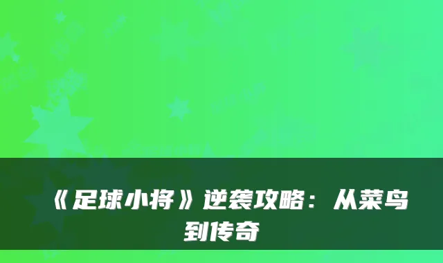 《足球小将》逆袭攻略：从菜鸟到传奇