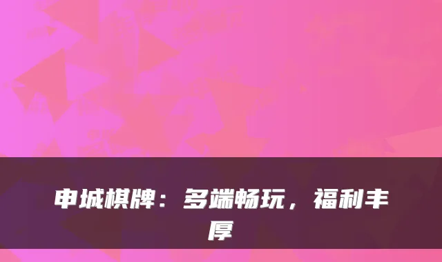 申城棋牌：多端畅玩，福利丰厚